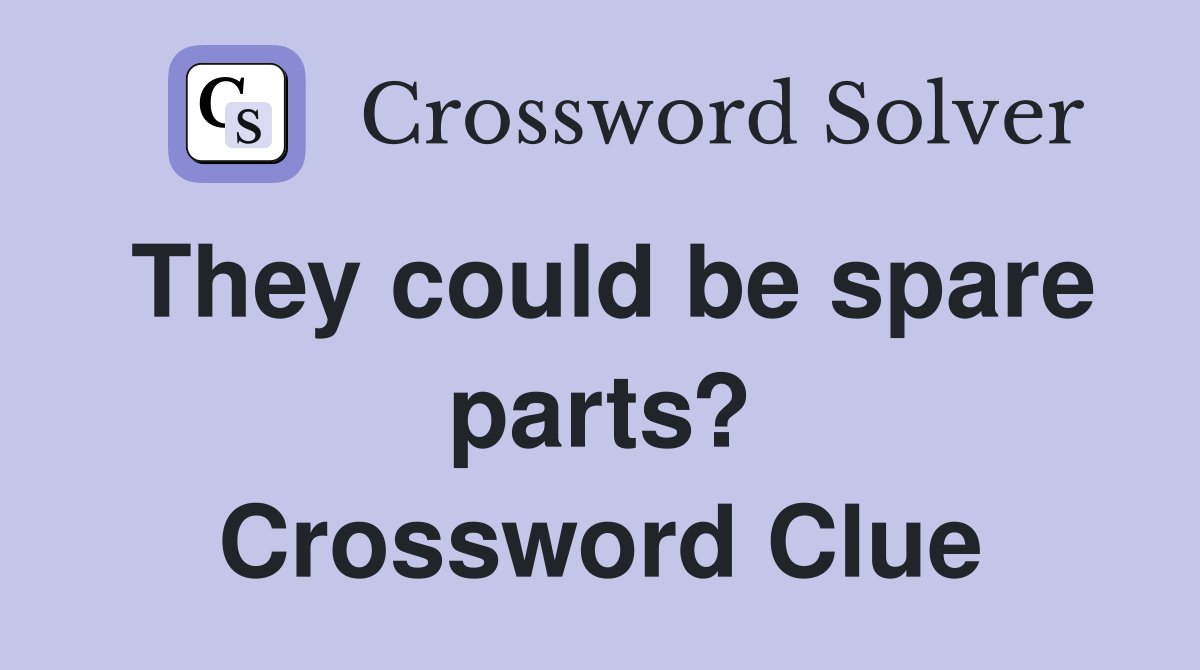 They could be spare parts? Crossword Clue