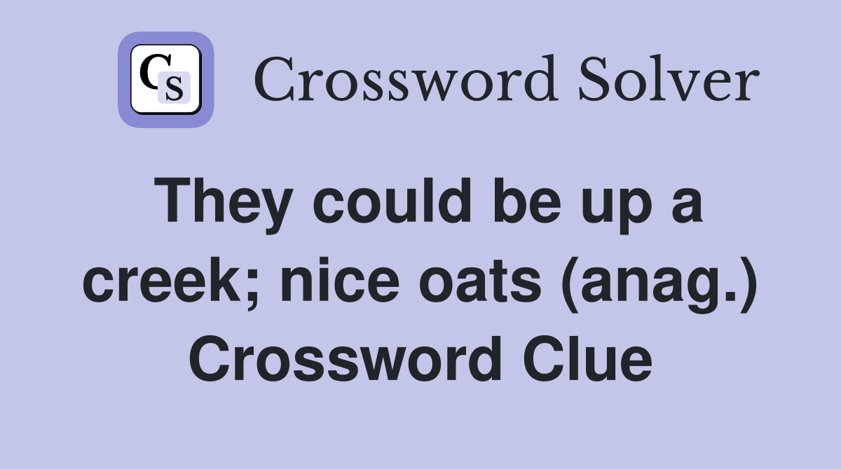They could be up a creek; nice oats (anag.) Crossword Clue