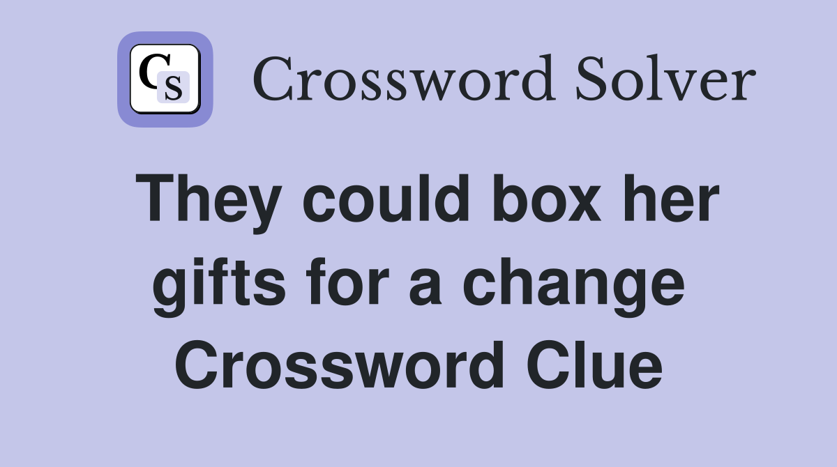 They could box her gifts for a change Crossword Clue