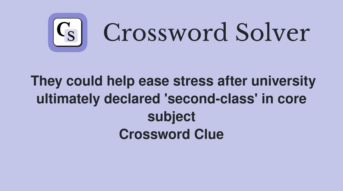 They could help ease stress after university ultimately declared 'second-class' in core subject Crossword Clue