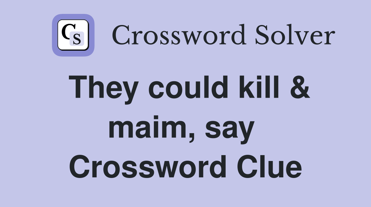 They could kill & maim, say  Crossword Clue