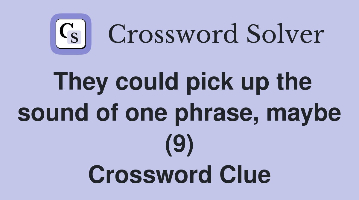 They could pick up the sound of one phrase, maybe (9) Crossword Clue