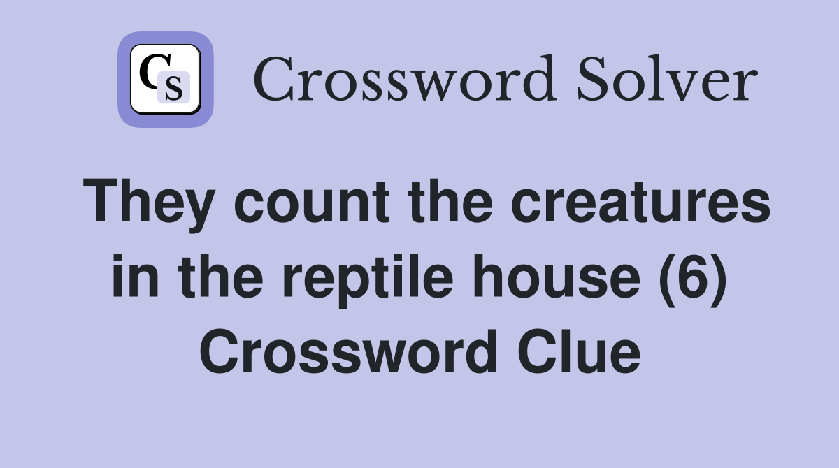 They count the creatures in the reptile house (6) Crossword Clue