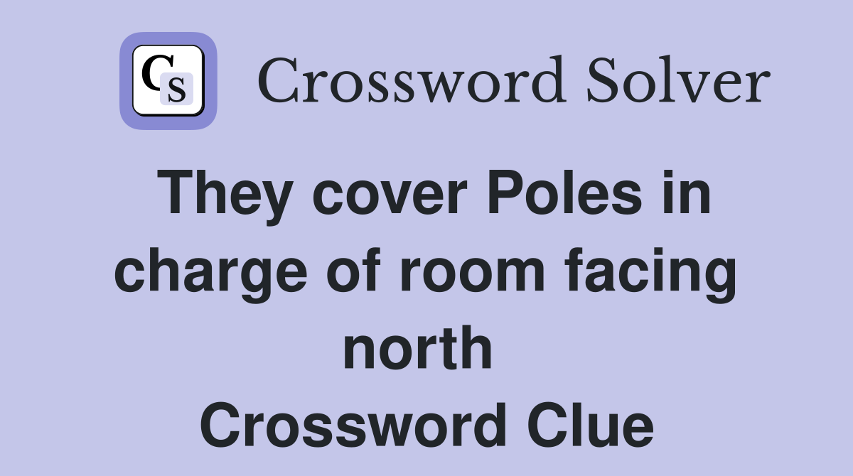 They cover Poles in charge of room facing north  Crossword Clue