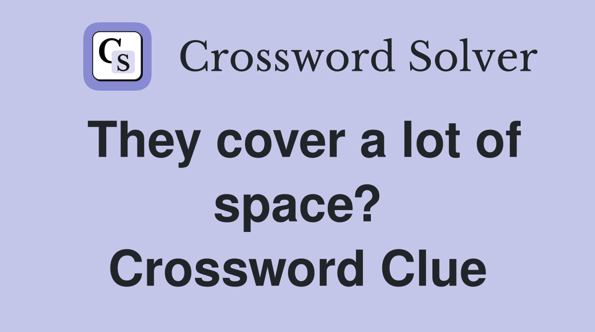 They cover a lot of space? Crossword Clue