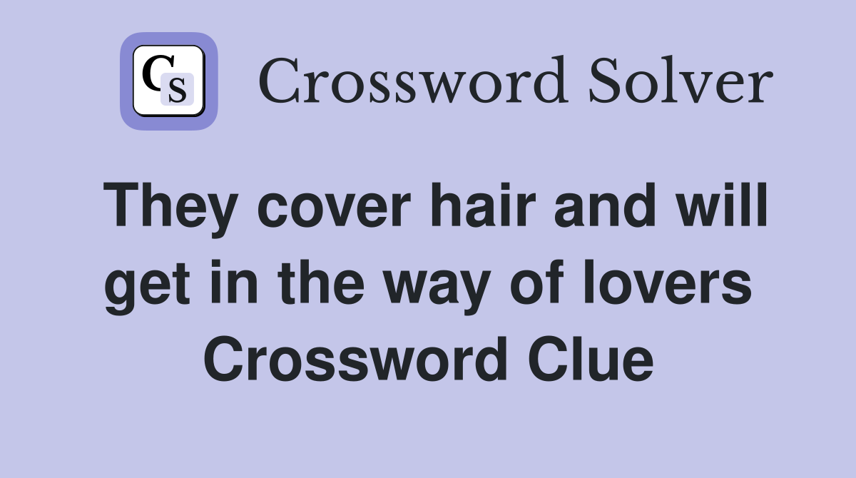 They cover hair and will get in the way of lovers Crossword Clue