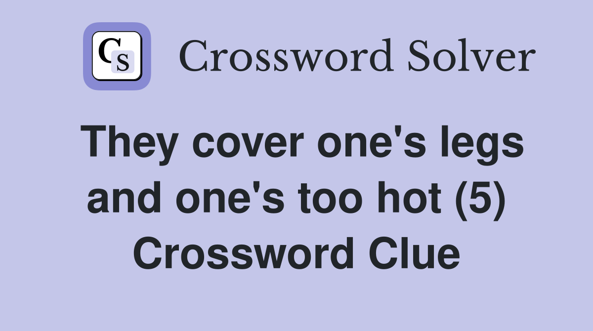 They cover one's legs and one's too hot (5) Crossword Clue