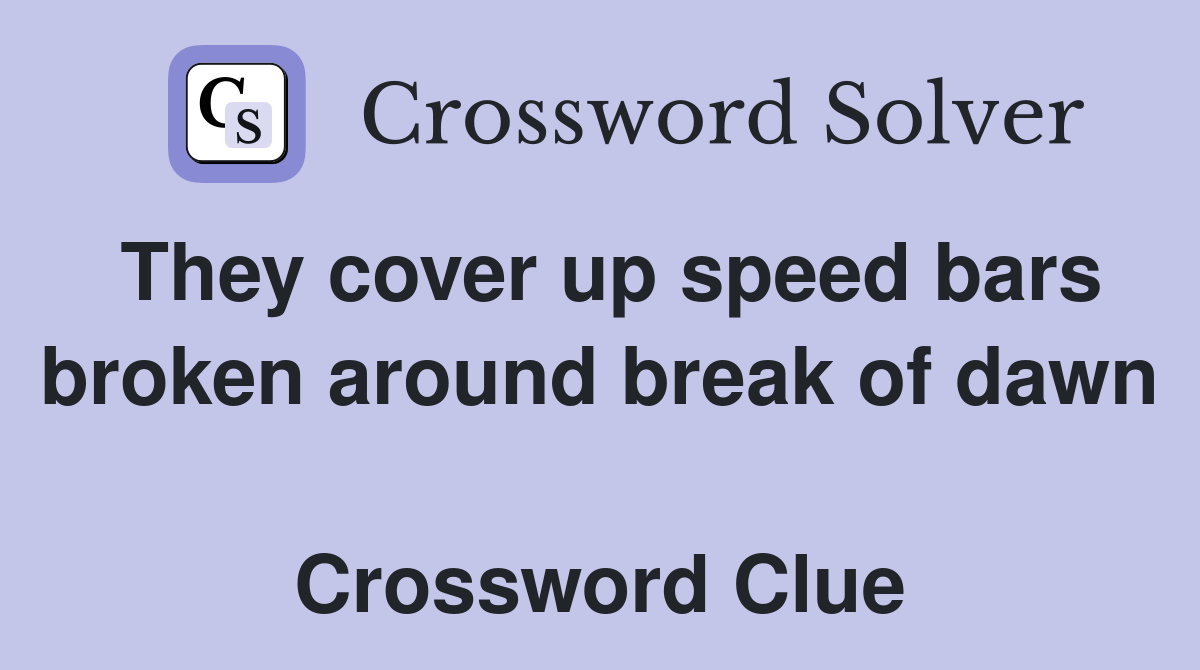 They cover up speed bars broken around break of dawn  Crossword Clue