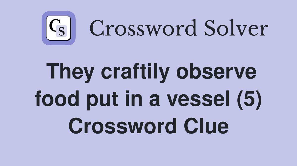 They craftily observe food put in a vessel (5) Crossword Clue