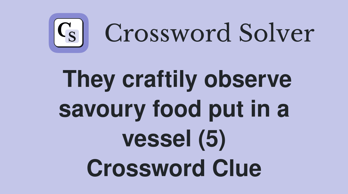 They craftily observe savoury food put in a vessel (5) Crossword Clue
