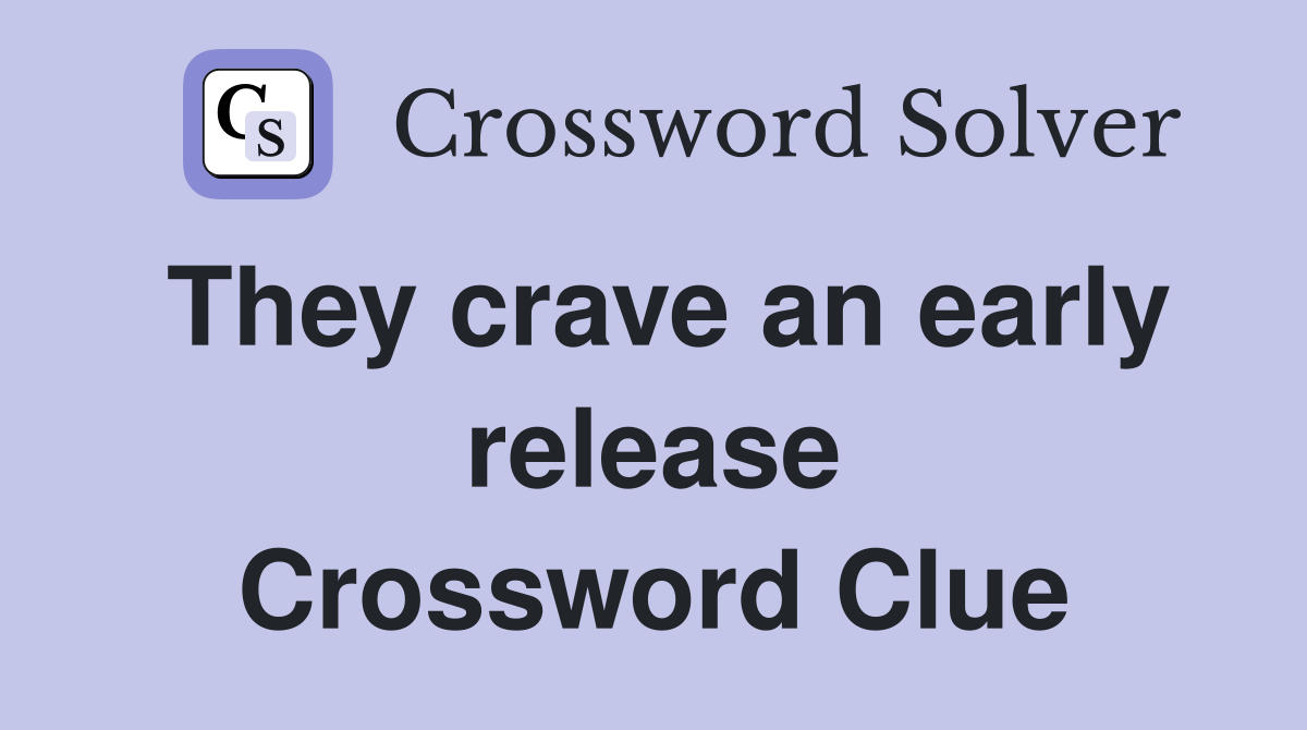 They crave an early release Crossword Clue