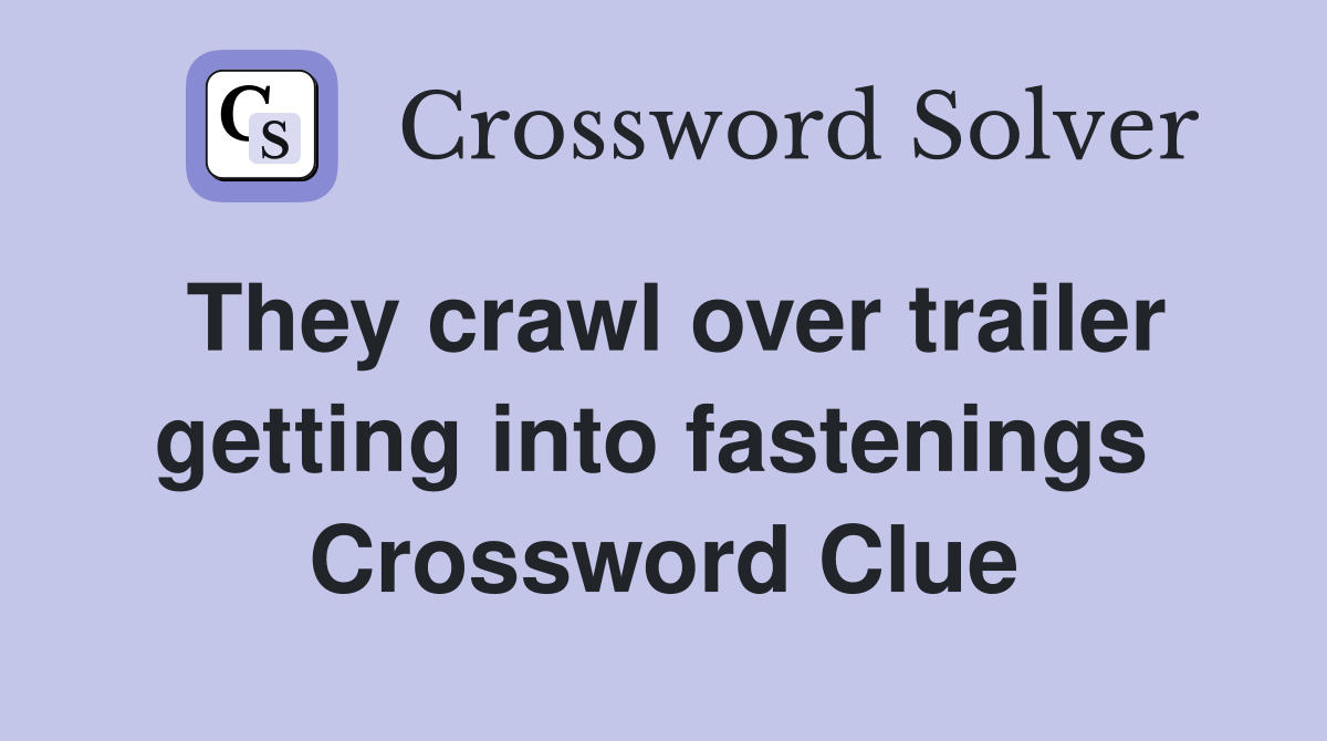 They crawl over trailer getting into fastenings  Crossword Clue