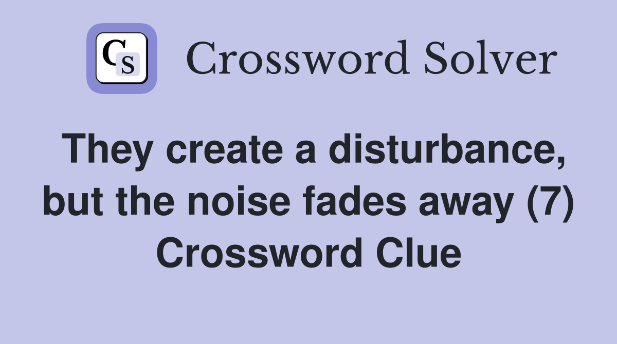 They create a disturbance, but the noise fades away (7) Crossword Clue
