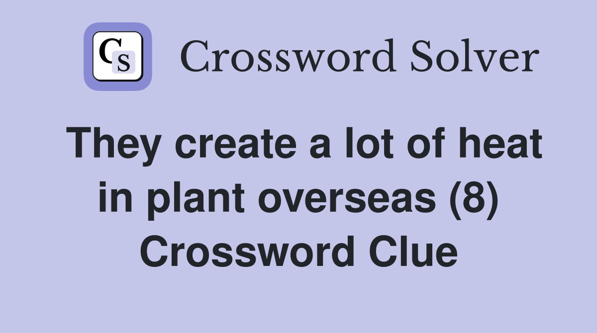 They create a lot of heat in plant overseas (8) Crossword Clue