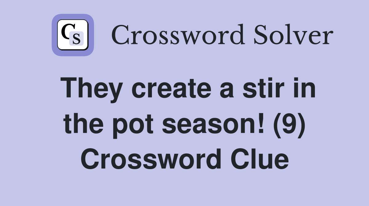 They create a stir in the pot season! (9) Crossword Clue