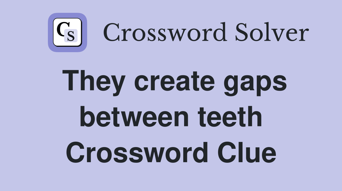 They create gaps between teeth Crossword Clue