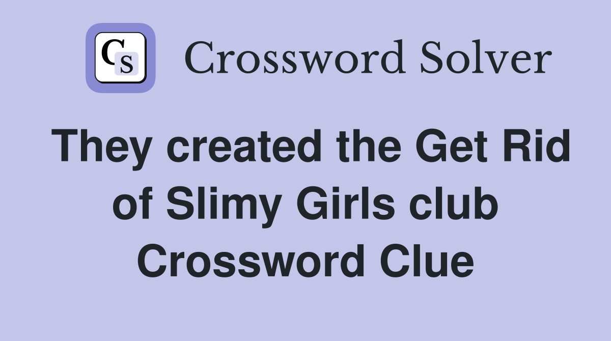 They created the Get Rid of Slimy Girls club Crossword Clue