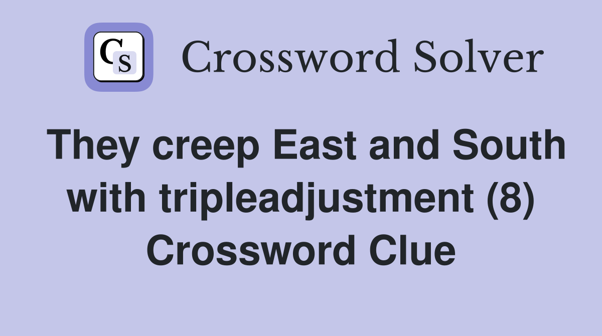 They creep East and South with tripleadjustment (8) Crossword Clue