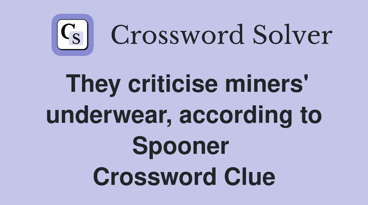 They criticise miners' underwear, according to Spooner  Crossword Clue