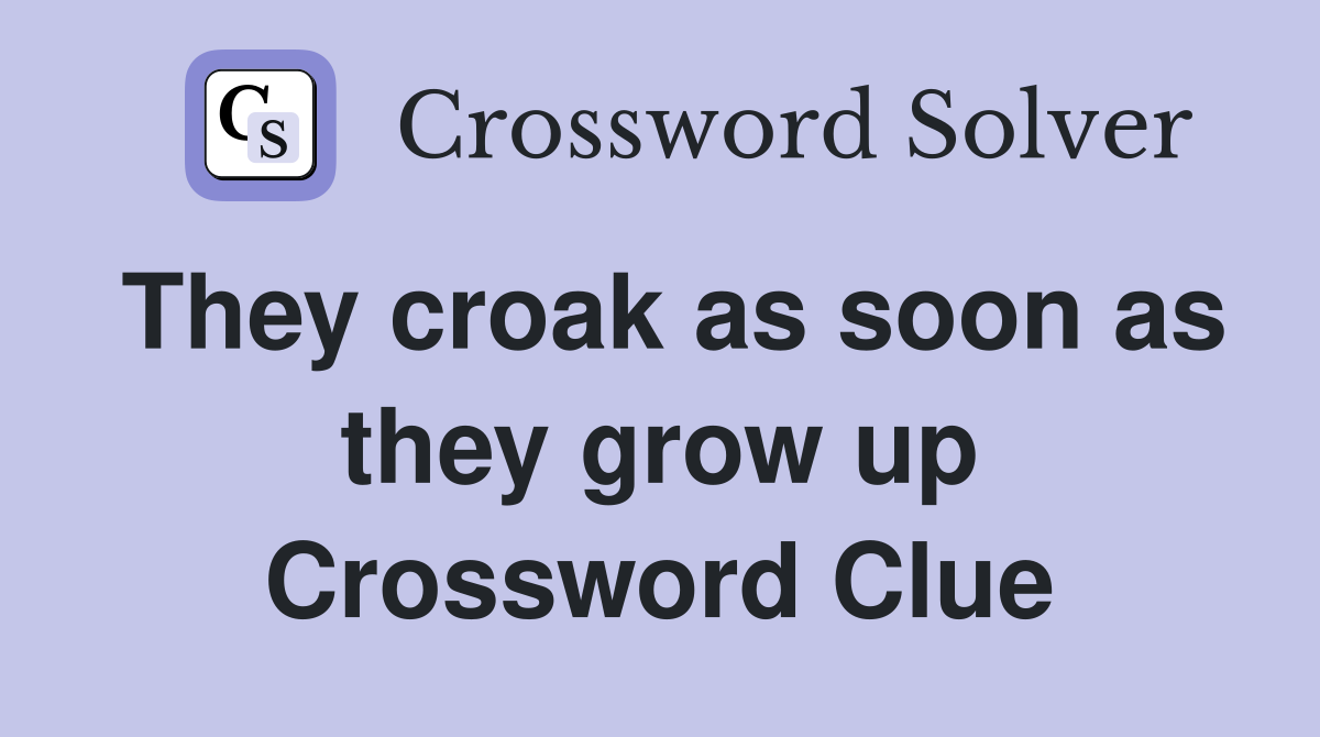 They croak as soon as they grow up Crossword Clue