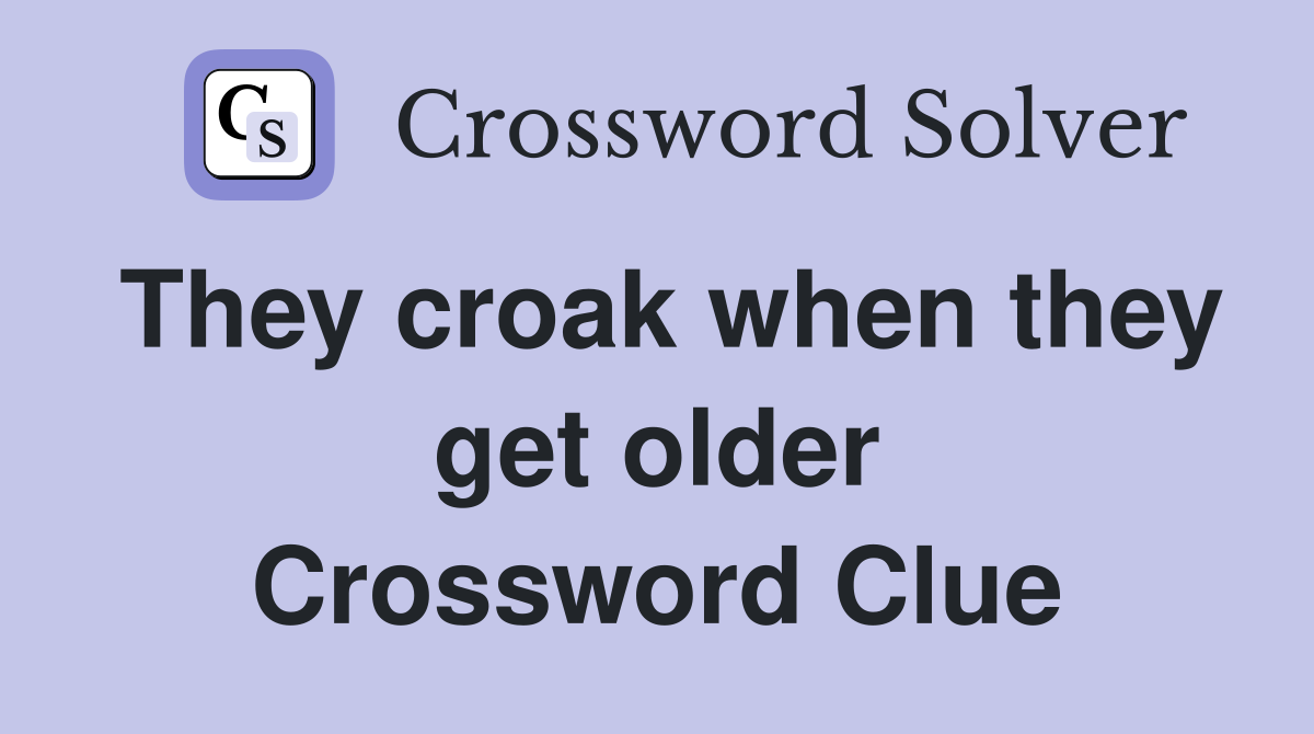They croak when they get older Crossword Clue