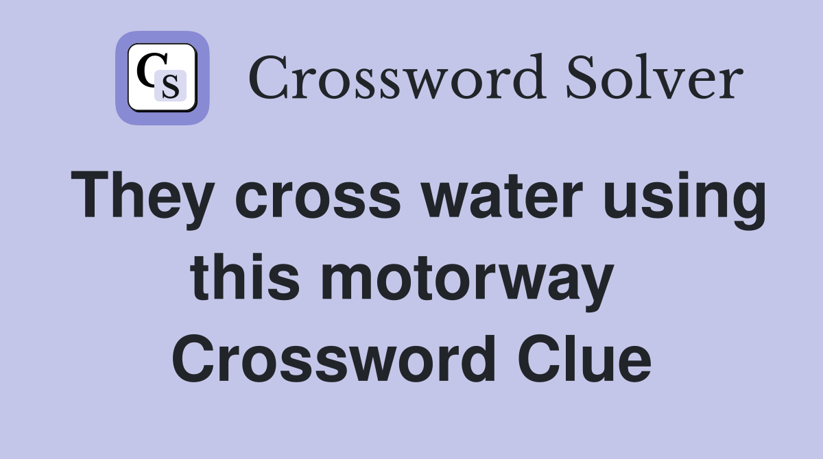 They cross water using this motorway  Crossword Clue