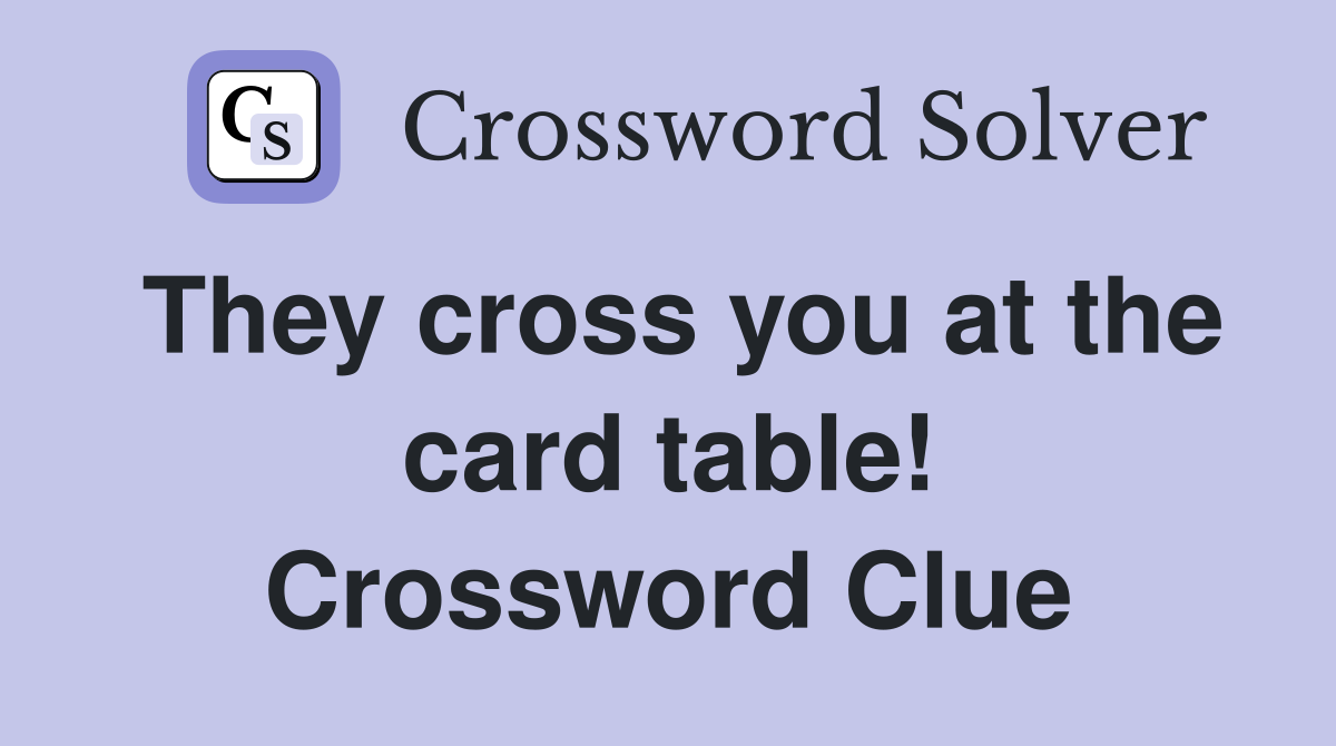 They cross you at the card table! Crossword Clue