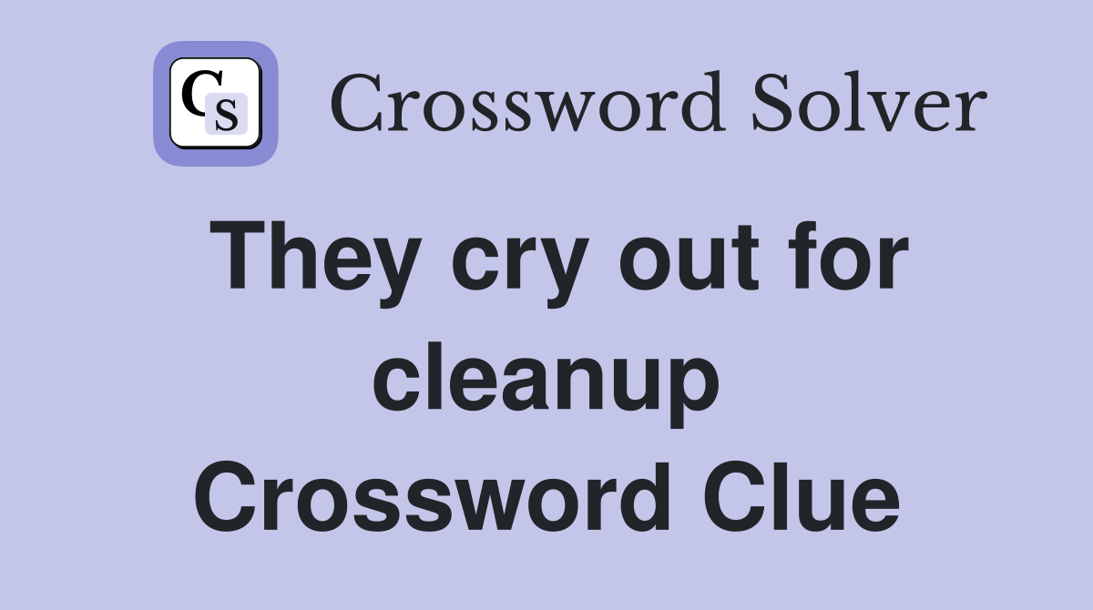 They cry out for cleanup Crossword Clue
