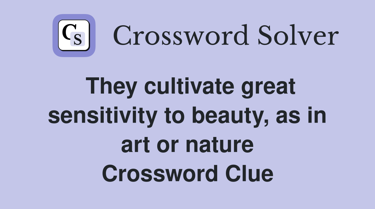 They cultivate great sensitivity to beauty, as in art or nature Crossword Clue