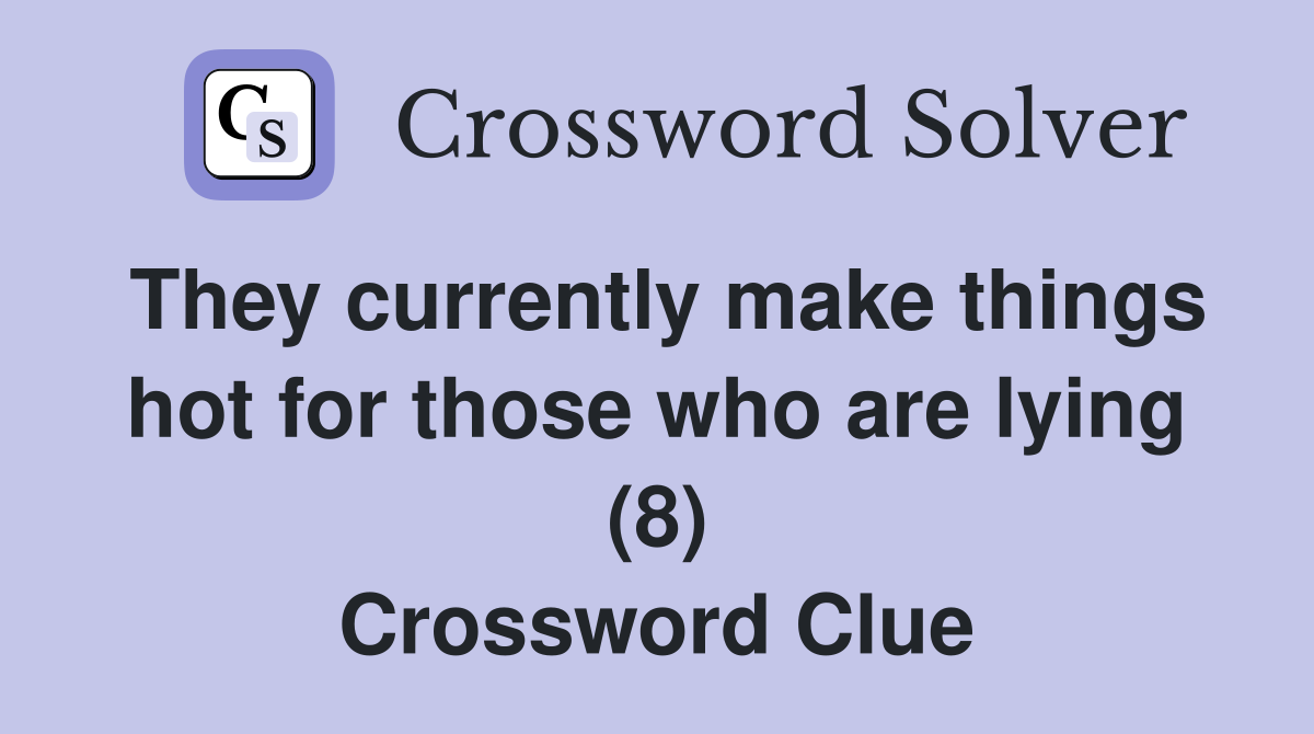They currently make things hot for those who are lying (8) Crossword Clue