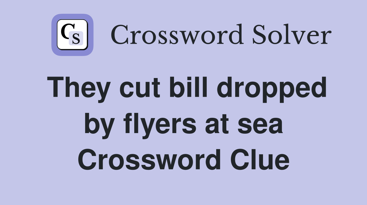 They cut bill dropped by flyers at sea Crossword Clue