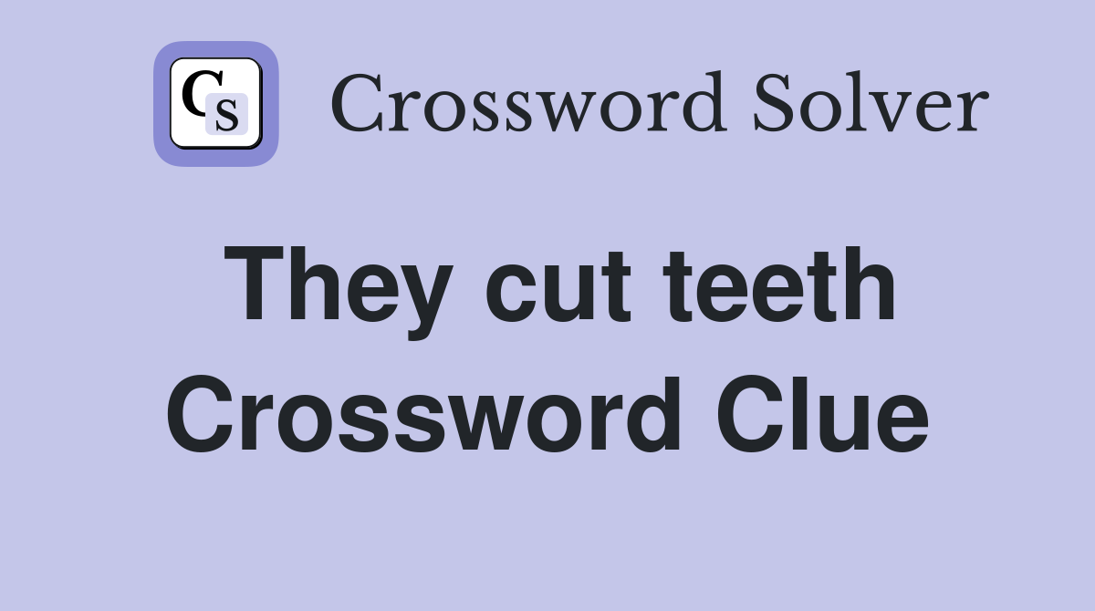 They cut teeth Crossword Clue