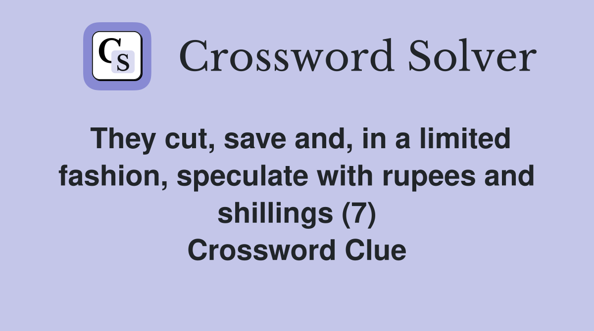 They cut, save and, in a limited fashion, speculate with rupees and shillings (7) Crossword Clue