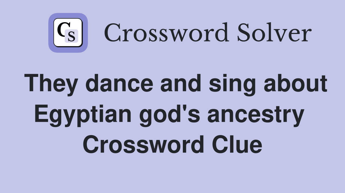 They dance and sing about Egyptian god's ancestry  Crossword Clue