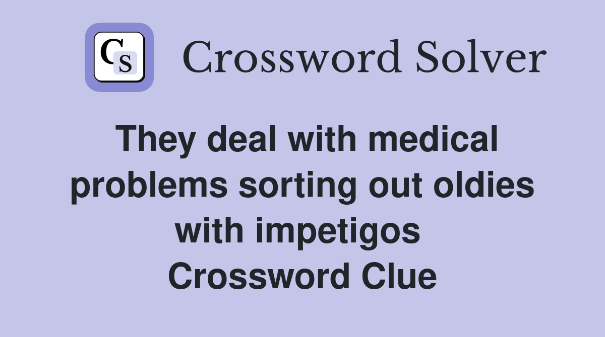 They deal with medical problems sorting out oldies with impetigos  Crossword Clue