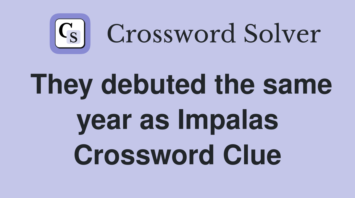 They debuted the same year as Impalas Crossword Clue