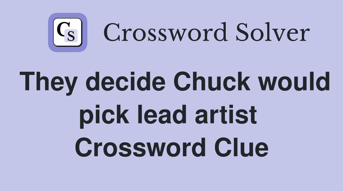 They decide Chuck would pick lead artist  Crossword Clue