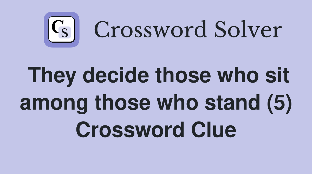 They decide those who sit among those who stand (5) Crossword Clue