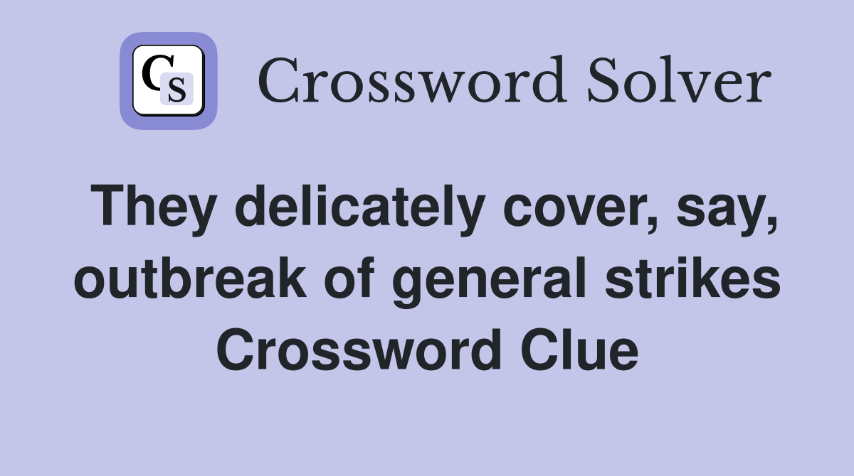 They delicately cover, say, outbreak of general strikes Crossword Clue