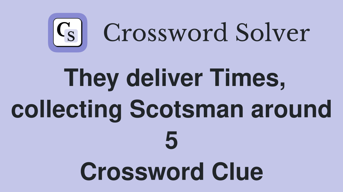 They deliver Times, collecting Scotsman around 5 Crossword Clue