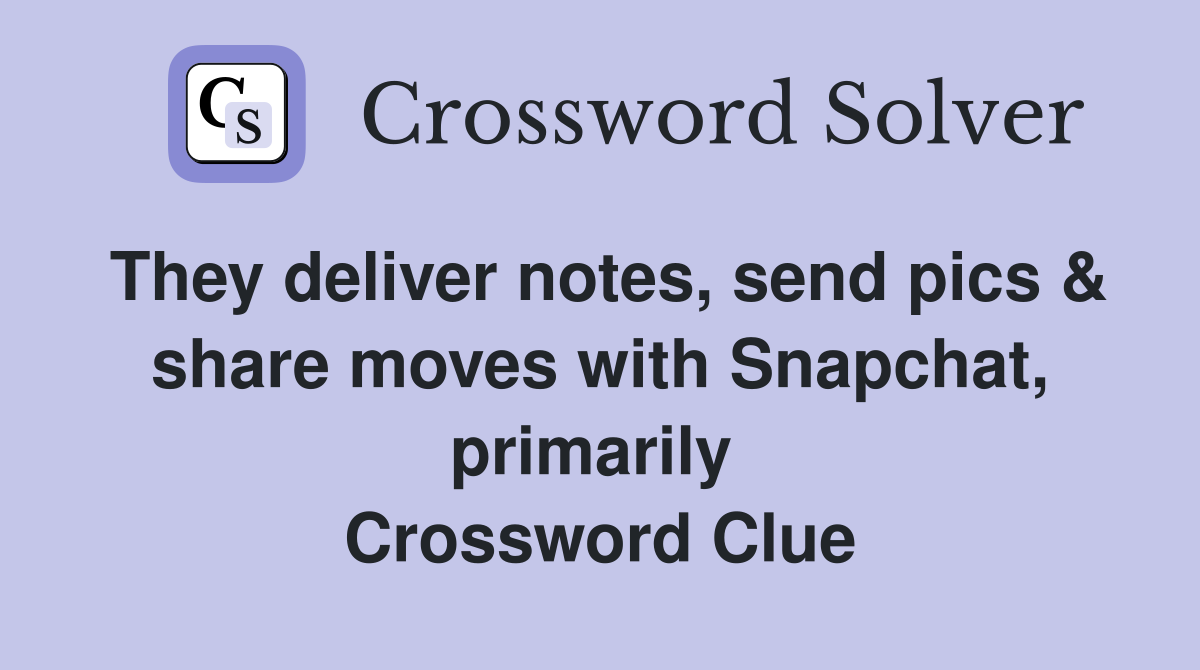 They deliver notes, send pics & share moves with Snapchat, primarily  Crossword Clue