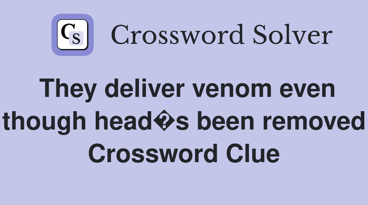 They deliver venom even though head�s been removed Crossword Clue