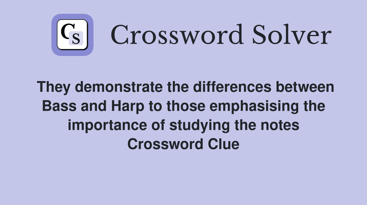 They demonstrate the differences between Bass and Harp to those emphasising the importance of studying the notes Crossword Clue