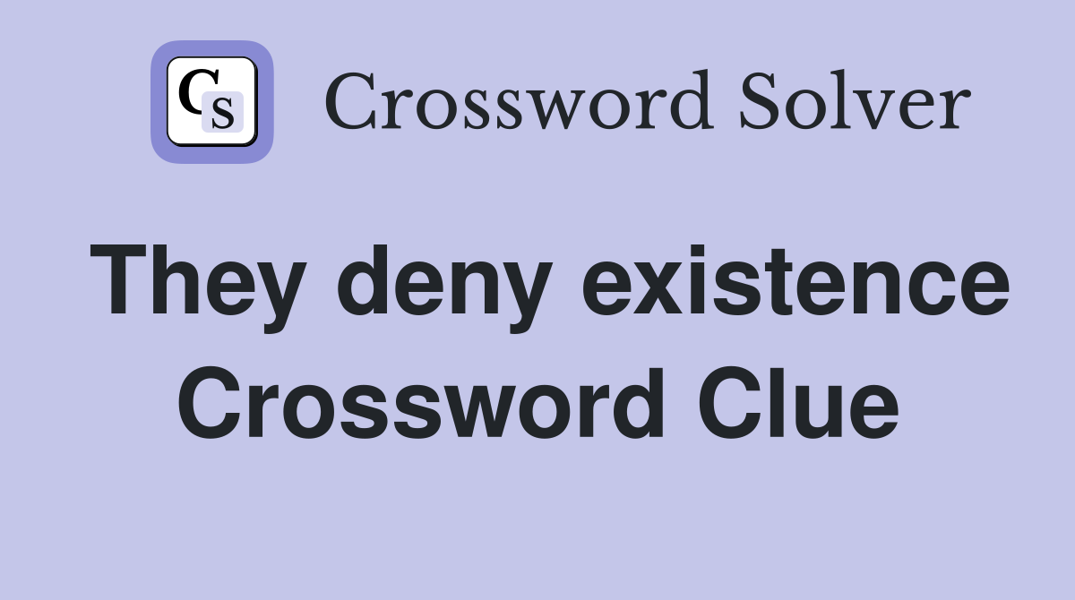 They deny existence Crossword Clue