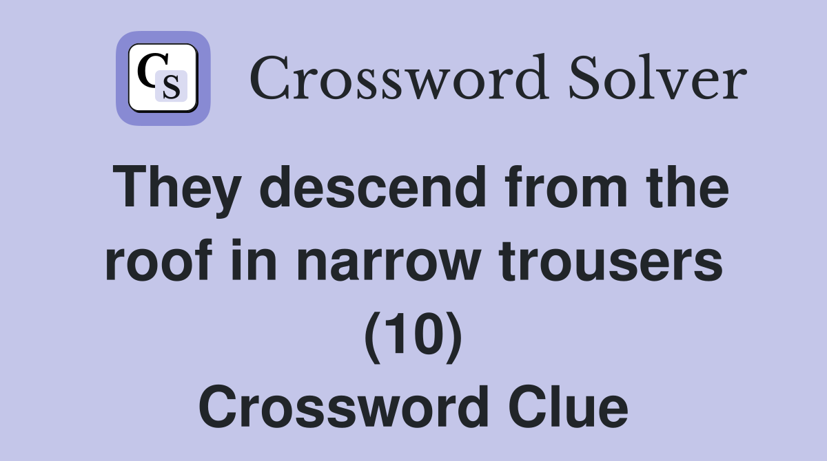 They descend from the roof in narrow trousers (10) Crossword Clue