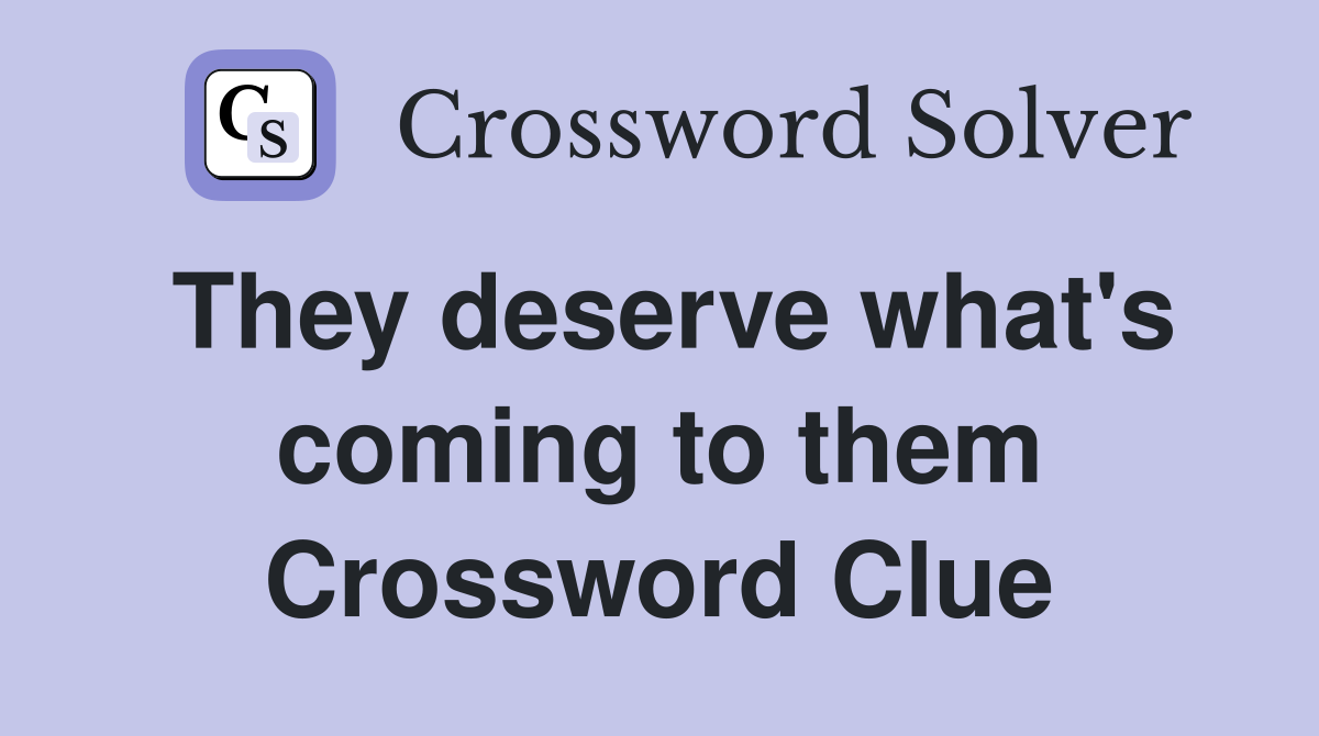 They deserve what's coming to them Crossword Clue