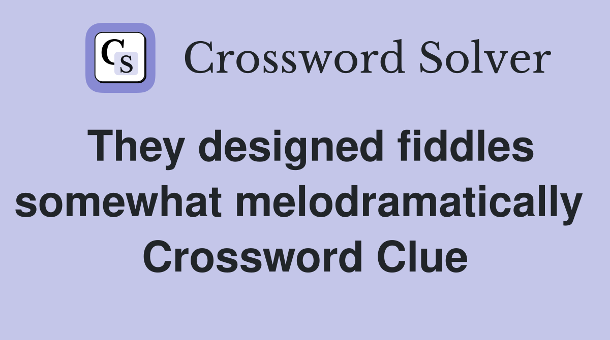 They designed fiddles somewhat melodramatically  Crossword Clue