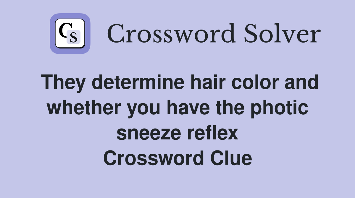 They determine hair color and whether you have the photic sneeze reflex Crossword Clue