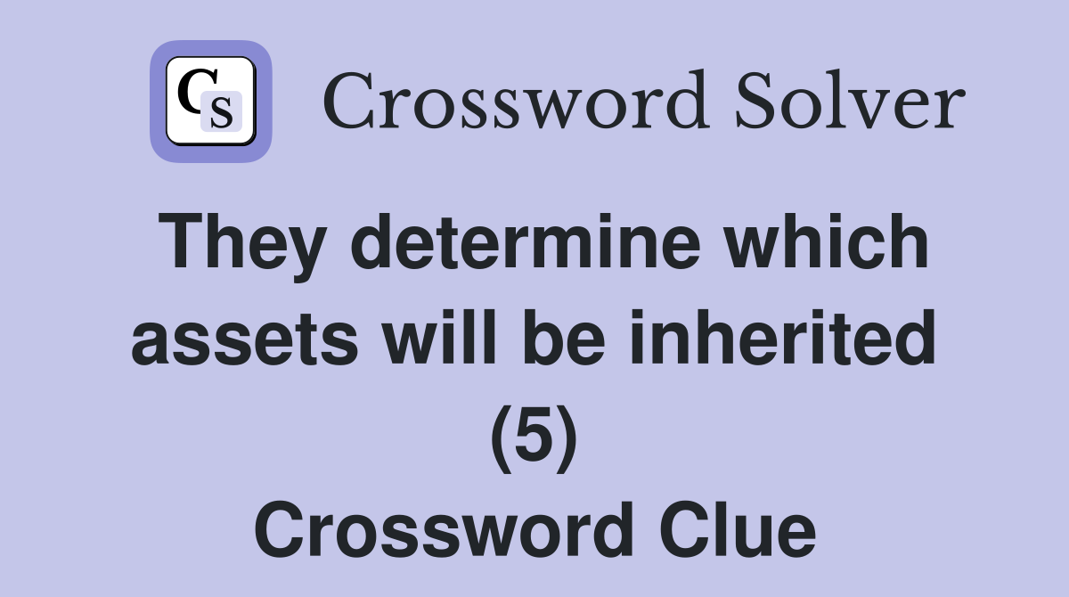 They determine which assets will be inherited (5) Crossword Clue