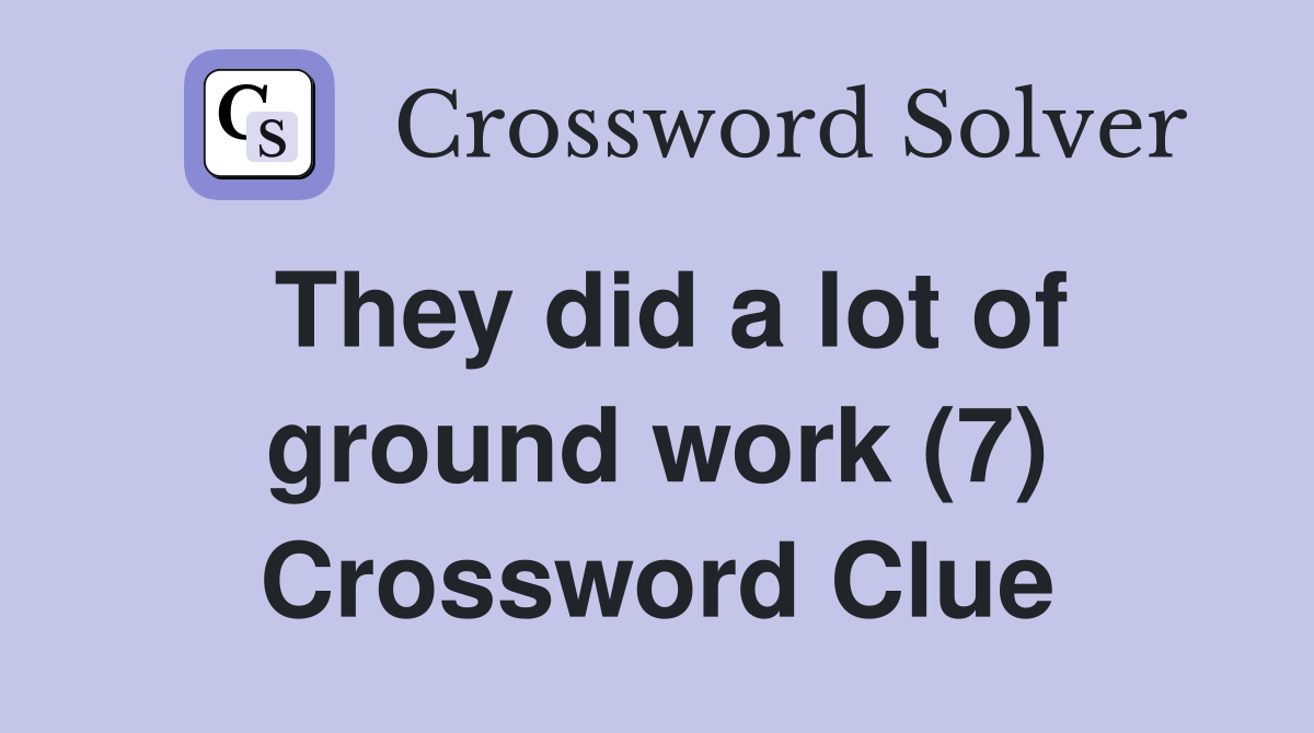 They did a lot of ground work (7) Crossword Clue